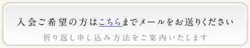 入会ご希望の方はこちらまでメールをお送りください　折り返し申し込み方法をご案内いたします